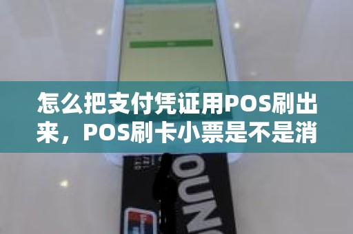 怎么把支付凭证用POS刷出来，POS刷卡小票是不是消费凭证