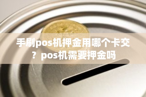 手刷pos机押金用哪个卡交？pos机需要押金吗