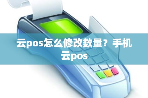 云pos怎么修改数量？手机云pos