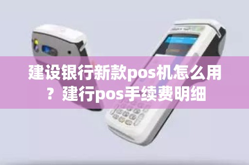 建设银行新款pos机怎么用？建行pos手续费明细