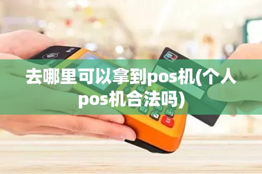 去哪里可以拿到pos机(个人pos机合法吗)