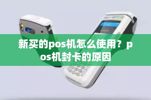 新买的pos机怎么使用？pos机封卡的原因