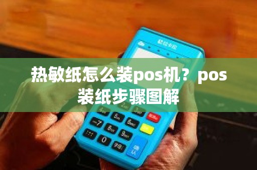 热敏纸怎么装pos机？pos装纸步骤图解