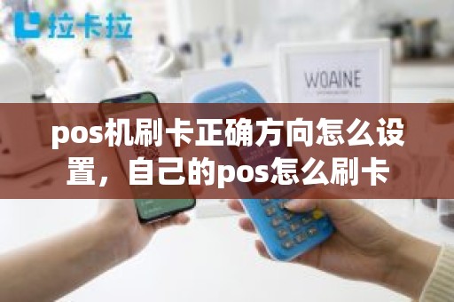 pos机刷卡正确方向怎么设置，自己的pos怎么刷卡