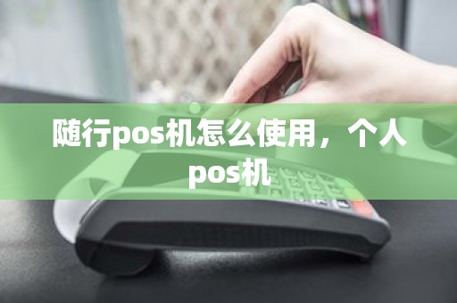 随行pos机怎么使用，个人pos机