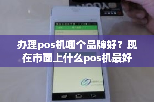 办理pos机哪个品牌好？现在市面上什么pos机最好