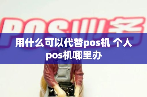 用什么可以代替pos机 个人pos机哪里办