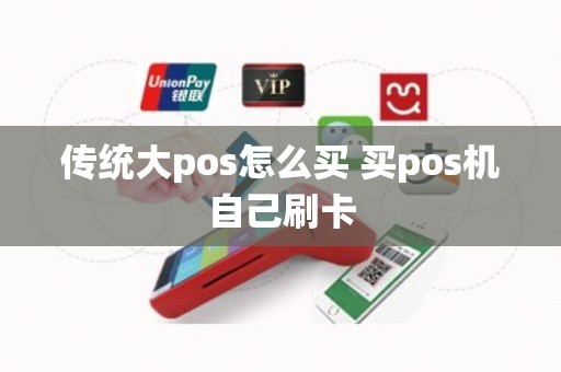 传统大pos怎么买 买pos机自己刷卡