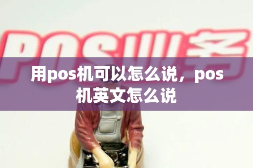 用pos机可以怎么说，pos机英文怎么说