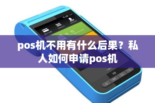 pos机不用有什么后果？私人如何申请pos机