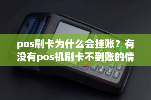 pos刷卡为什么会挂账？有没有pos机刷卡不到账的情况