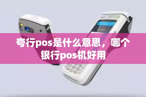 夸行pos是什么意思，哪个银行pos机好用