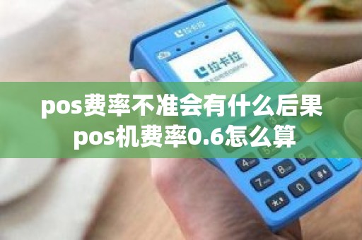 pos费率不准会有什么后果 pos机费率0.6怎么算