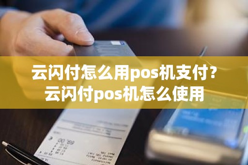 云闪付怎么用pos机支付？云闪付pos机怎么使用