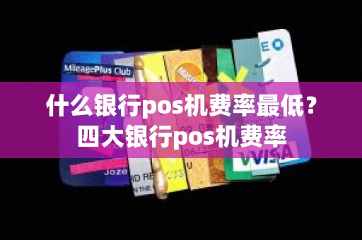 什么银行pos机费率最低？四大银行pos机费率