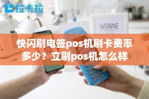 快闪刷电签pos机刷卡费率多少？立刷pos机怎么样