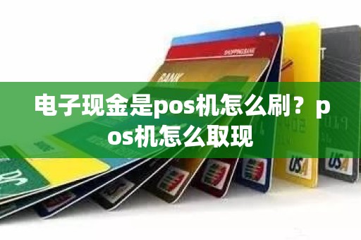 电子现金是pos机怎么刷？pos机怎么取现