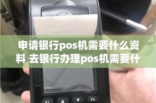 申请银行pos机需要什么资料 去银行办理pos机需要什么手续