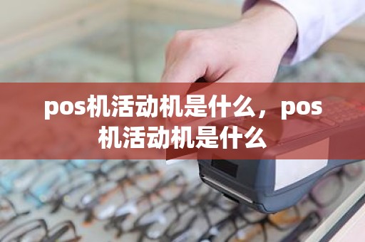 pos机活动机是什么，pos机活动机是什么