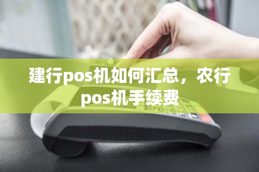 建行pos机如何汇总，农行pos机手续费