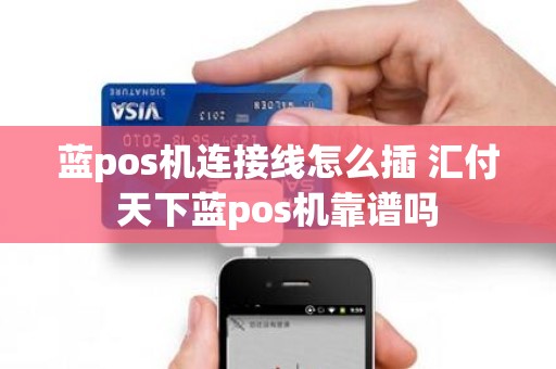 蓝pos机连接线怎么插 汇付天下蓝pos机靠谱吗