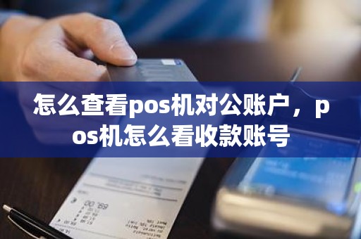 怎么查看pos机对公账户，pos机怎么看收款账号