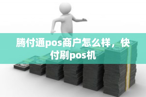 腾付通pos商户怎么样，快付刷pos机