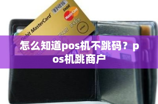 怎么知道pos机不跳码？pos机跳商户