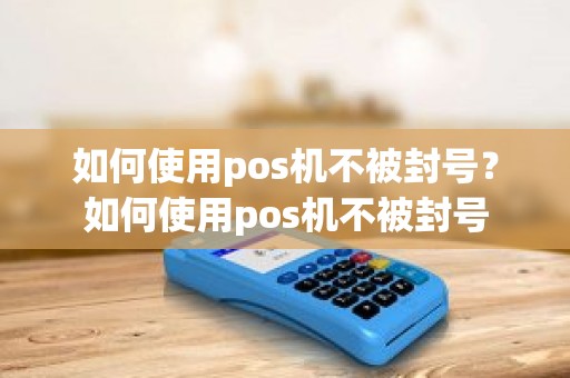 如何使用pos机不被封号？如何使用pos机不被封号