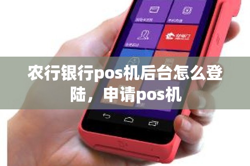 农行银行pos机后台怎么登陆，申请pos机