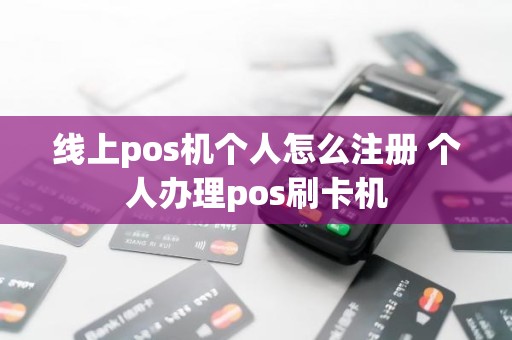 线上pos机个人怎么注册 个人办理pos刷卡机