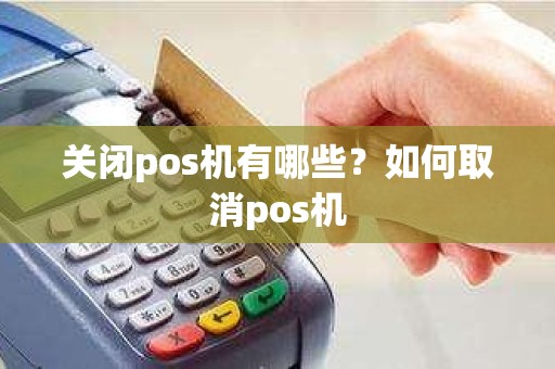 关闭pos机有哪些？如何取消pos机