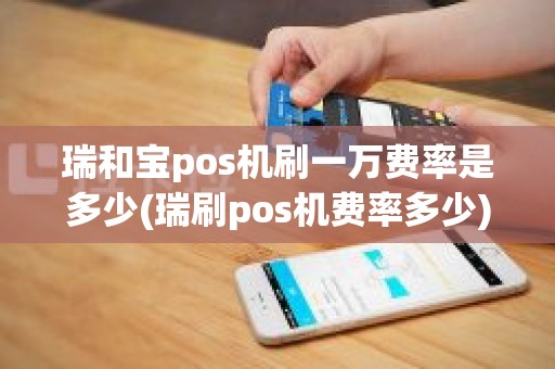 瑞和宝pos机刷一万费率是多少(瑞刷pos机费率多少)