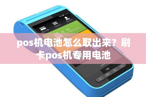 pos机电池怎么取出来？刷卡pos机专用电池