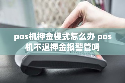 pos机押金模式怎么办 pos机不退押金报警管吗