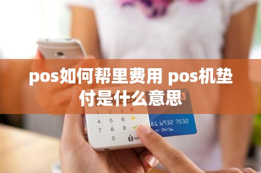 pos如何帮里费用 pos机垫付是什么意思