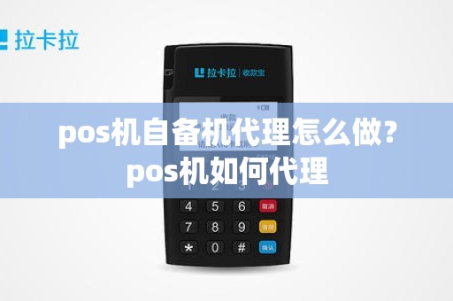 pos机自备机代理怎么做？pos机如何代理