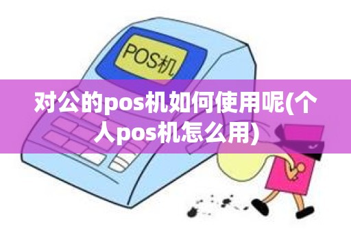 对公的pos机如何使用呢(个人pos机怎么用)