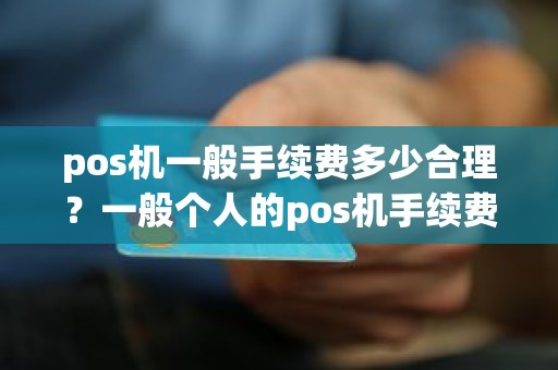 pos机一般手续费多少合理？一般个人的pos机手续费是多少