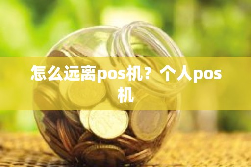 怎么远离pos机？个人pos机