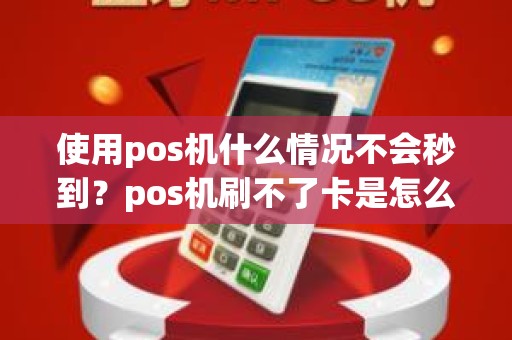 使用pos机什么情况不会秒到？pos机刷不了卡是怎么回事