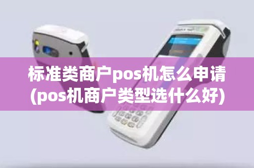 标准类商户pos机怎么申请(pos机商户类型选什么好)