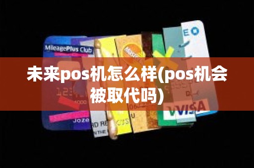 未来pos机怎么样(pos机会被取代吗)