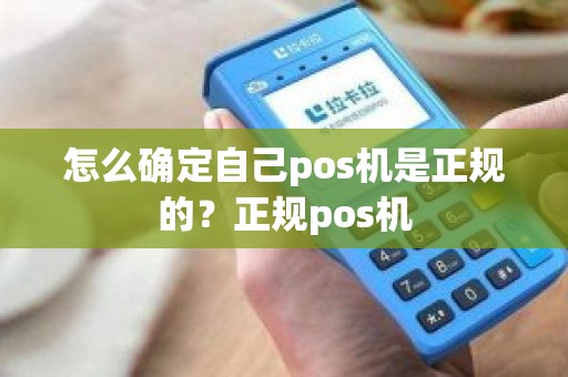 怎么确定自己pos机是正规的？正规pos机