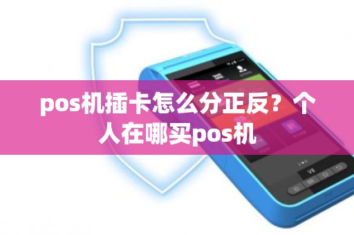 pos机插卡怎么分正反？个人在哪买pos机