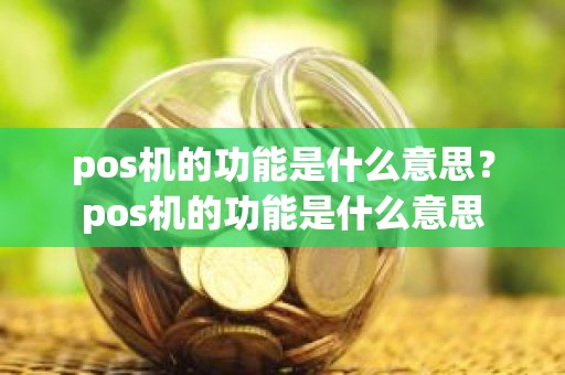 pos机的功能是什么意思？pos机的功能是什么意思