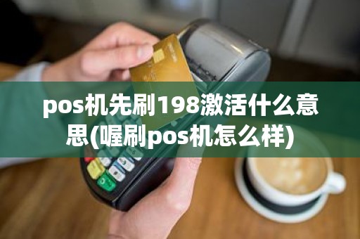 pos机先刷198激活什么意思(喔刷pos机怎么样)