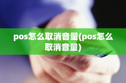 pos怎么取消音量(pos怎么取消音量)