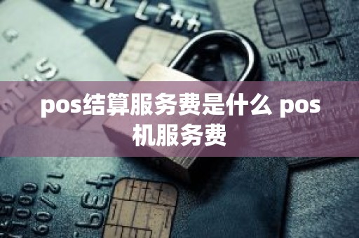 pos结算服务费是什么 pos机服务费