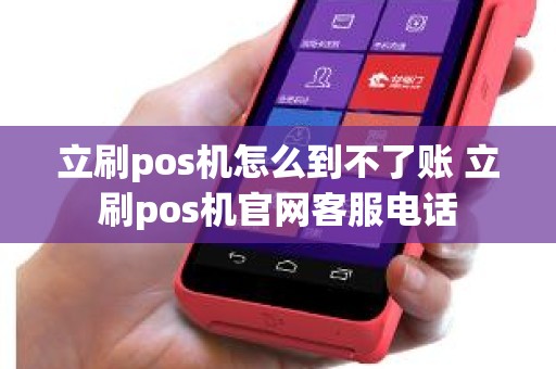 立刷pos机怎么到不了账 立刷pos机官网客服电话